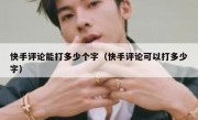 快手评论能打多少个字（快手评论可以打多少字）