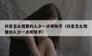 抖音怎么观看的人少一点呢知乎（抖音怎么观看的人少一点呢知乎）