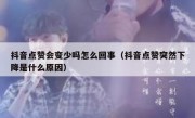 抖音点赞会变少吗怎么回事（抖音点赞突然下降是什么原因）