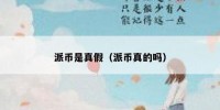 派币是真假（派币真的吗）