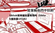 tiktok视频播放量有钱吗（tiktok播放量1572k）