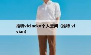 推特vicineko个人空间（推特 vivian）