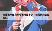樱花视频免费账号密码是多少（樱花视频忘记密码）