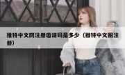 推特中文网注册邀请码是多少（推特中文圈注册）