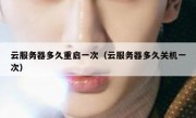 云服务器多久重启一次（云服务器多久关机一次）