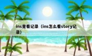 ins查看记录（ins怎么看story记录）