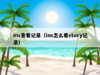 ins查看记录（ins怎么看story记录）