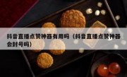 抖音直播点赞神器有用吗（抖音直播点赞神器会封号吗）