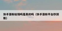 快手涨粉给钱吗是真的吗（快手涨粉平台秒到账）