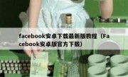 facebook安卓下载最新版教程（Facebook安卓版官方下载）