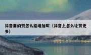 抖音里的赞怎么能增加呢（抖音上怎么让赞更多）