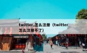 twitter,怎么注册（twitter怎么注册不了）