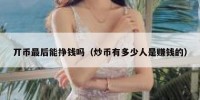 丌币最后能挣钱吗（炒币有多少人是赚钱的）