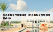 怎么看抖音视频播放量（怎么看抖音视频播放量曲线）