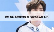 派币怎么更改密码登录（派币怎么改名字）