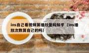 ins自己看视频算播放量吗知乎（ins播放次数算自己的吗）