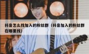 抖音怎么找加入的粉丝群（抖音加入的粉丝群在哪里找）