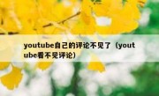youtube自己的评论不见了（youtube看不见评论）
