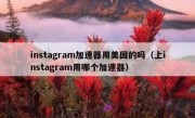 instagram加速器用美国的吗（上instagram用哪个加速器）