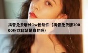 抖音免费增长1w粉软件（抖音免费涨10000粉丝网站是真的吗）