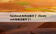 facebook为何注册不了（facebook为啥注册不了）