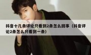 抖音十几条评论只看到2条怎么回事（抖音评论2条怎么只看到一条）
