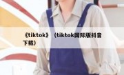 《tiktok》（tiktok国际版抖音下载）
