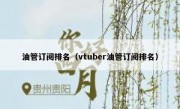 油管订阅排名（vtuber油管订阅排名）
