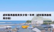 虚拟服务器租用多少钱一年啊（虚拟服务器租用价格）