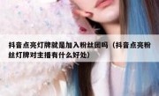 抖音点亮灯牌就是加入粉丝团吗（抖音点亮粉丝灯牌对主播有什么好处）