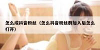 怎么成抖音粉丝（怎么抖音粉丝群加入后怎么打开）