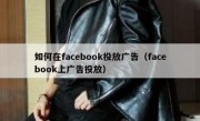 如何在facebook投放广告（facebook上广告投放）
