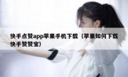 快手点赞app苹果手机下载（苹果如何下载快手赞赞宝）