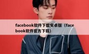 facebook软件下载安卓版（facebook软件官方下载）