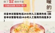 抖音申诉客服电话24小时人工服务热线（抖音申诉客服电话24小时人工服务热线是多少）