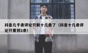 抖音几千条评论只剩十几条了（抖音十几条评论只看到2条）