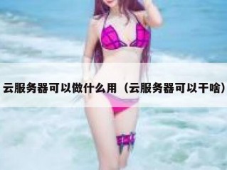 云服务器可以做什么用（云服务器可以干啥）
