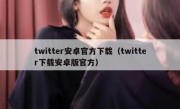 twitter安卓官方下载（twitter下载安卓版官方）