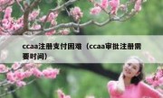 ccaa注册支付困难（ccaa审批注册需要时间）