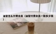油管怎么付费会员（油管付费会员一般多少钱）