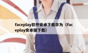 faceplay软件安卓下载华为（faceplay安卓版下载）