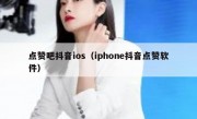 点赞吧抖音ios（iphone抖音点赞软件）