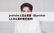 youtube上怎么看番（在youtube上怎么看好看的视频）