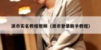 派币实名教程视频（派币登录新手教程）