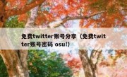 免费twitter账号分享（免费twitter账号密码 osu!）
