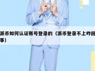 派币如何认证账号登录的（派币登录不上咋回事）