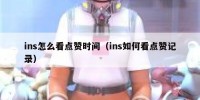 ins怎么看点赞时间（ins如何看点赞记录）