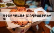 哪个公众号粉丝最多（公众号粉丝最多的公众号）