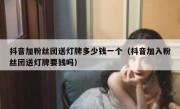 抖音加粉丝团送灯牌多少钱一个（抖音加入粉丝团送灯牌要钱吗）