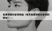 免费领取抖音赞网站（每天免费领取抖音赞的网址）